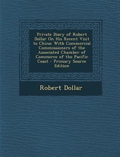 Private Diary of Robert Dollar On His Recent Visit to China: With Commercial Commissioners of the Associated Chamber of Commerce of the Pacific Coast