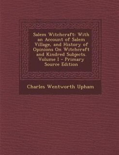 Salem Witchcraft: With an Account of Salem Village, and History of Opinions On Witchcraft and Kindred Subjects. Volum