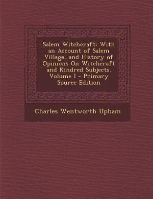 Salem Witchcraft: With an Account of Salem Village, and History of Opinions On Witchcraft and Kindred Subjects. Volum