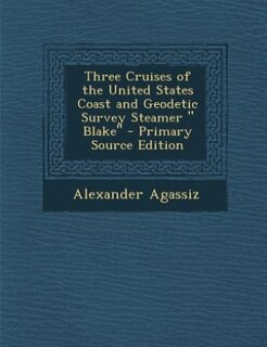 Front cover_Three Cruises of the United States Coast and Geodetic Survey Steamer  Blake - Primary Source Edition