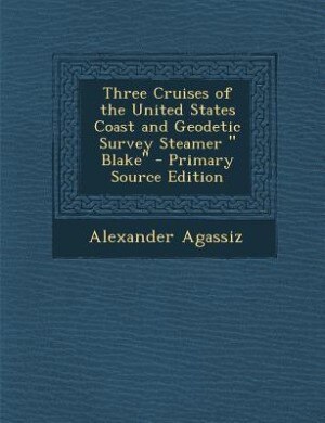 Front cover_Three Cruises of the United States Coast and Geodetic Survey Steamer  Blake - Primary Source Edition