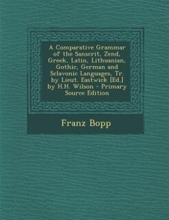Front cover_A Comparative Grammar of the Sanscrit, Zend, Greek, Latin, Lithuanian, Gothic, German and Sclavonic Languages, Tr. by Lieut. Eastwick [Ed.] by H.H. Wilson