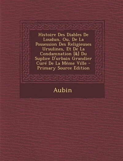 Couverture_Histoire Des Diables De Loudun, Ou, De La Possession Des Religieuses Ursulines, Et De La Condamnation [&] Du Suplice D'urbain Grandier Curé De La Même Ville - Primary Source Edition