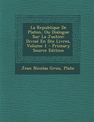 La Republique De Platon, Ou Dialogue Sur La Justice: Divisé En Dix Livres, Volume 1 - Primary Source Edition