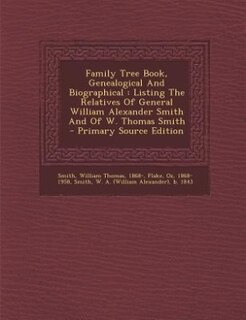 Family Tree Book, Genealogical And Biographical: Listing The Relatives Of General William Alexander Smith And Of W. Thomas Smith