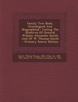 Family Tree Book, Genealogical And Biographical: Listing The Relatives Of General William Alexander Smith And Of W. Thomas Smith