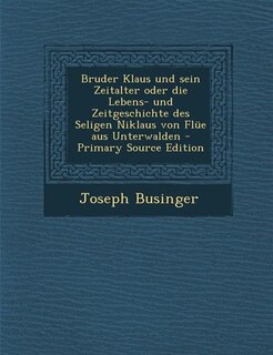 Front cover_Bruder Klaus und sein Zeitalter oder die Lebens- und Zeitgeschichte des Seligen Niklaus von Flüe aus Unterwalden - Primary Source Edition