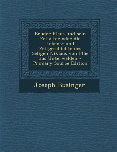 Front cover_Bruder Klaus und sein Zeitalter oder die Lebens- und Zeitgeschichte des Seligen Niklaus von Flüe aus Unterwalden - Primary Source Edition