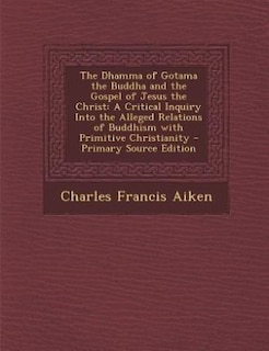 The Dhamma of Gotama the Buddha and the Gospel of Jesus the Christ: A Critical Inquiry Into the Alleged Relations of Buddhism with Primitive Christianity