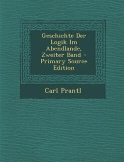Couverture_Geschichte Der Logik Im Abendlande, Zweiter Band - Primary Source Edition