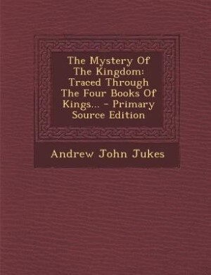 The Mystery Of The Kingdom: Traced Through The Four Books Of Kings...