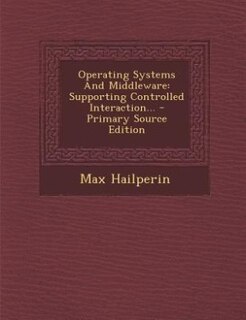 Operating Systems And Middleware: Supporting Controlled Interaction... - Primary Source Edition