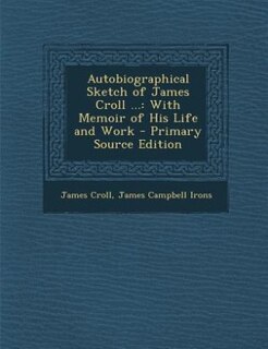 Autobiographical Sketch of James Croll ...: With Memoir of His Life and Work - Primary Source Edition