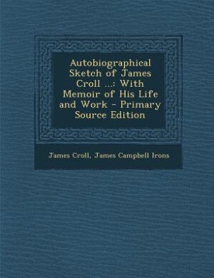 Autobiographical Sketch of James Croll ...: With Memoir of His Life and Work - Primary Source Edition