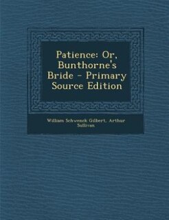 Patience: Or, Bunthorne's Bride - Primary Source Edition