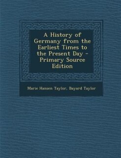 A History of Germany from the Earliest Times to the Present Day - Primary Source Edition