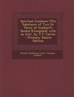 Couverture_Spiritual Guidance (The Substance of Two Or Three of Guilloré's Books) [Compiled] with an Intr. by T.T. Carter