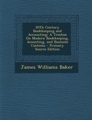 20Th Century Bookkeeping and Accounting: A Treatise On Modern Bookkeeping, Acounting, and Business Customs