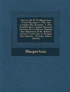 Oeuvres De M' De Maupertuis: Venus Physique: 1. Ptie. Sur L'origine Des Animaux. 2. Ptie. Variétés Dans L'espèce Humaine. Systém