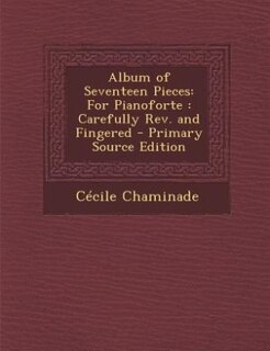 Album of Seventeen Pieces: For Pianoforte : Carefully Rev. and Fingered - Primary Source Edition