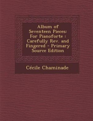 Album of Seventeen Pieces: For Pianoforte : Carefully Rev. and Fingered - Primary Source Edition
