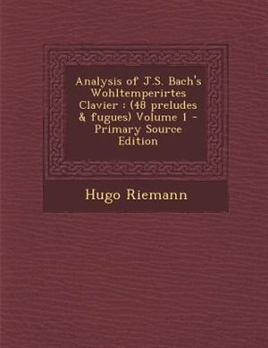 Analysis of J.S. Bach's Wohltemperirtes Clavier: (48 preludes & fugues) Volume 1