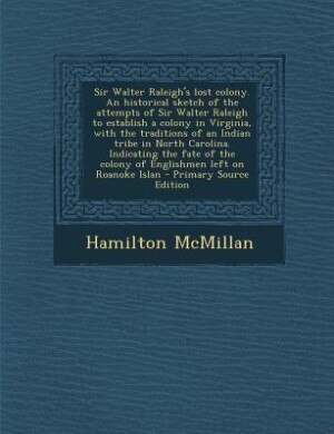 Couverture_Sir Walter Raleigh's lost colony. An historical sketch of the attempts of Sir Walter Raleigh to establish a colony in Virginia, with the traditions of an Indian tribe in North Carolina. Indicating the fate of the colony of Englishmen left on Roanoke Islan