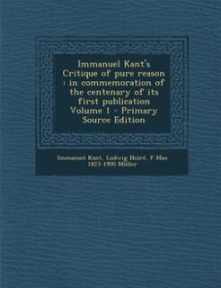 Immanuel Kant's Critique of pure reason: in commemoration of the centenary of its first publication Volume 1 - Primary Source Edition