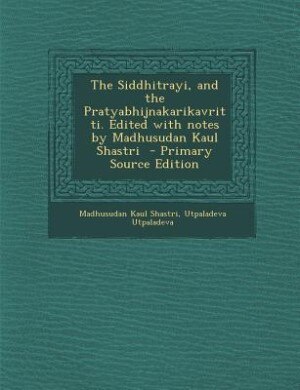 Couverture_The Siddhitrayi, and the Pratyabhijnakarikavritti. Edited with notes by Madhusudan Kaul Shastri