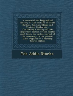 A memorial and biographical history of the counties of Santa Barbara, San Luis Obispo and Ventura, California ... Containing a history of this important section of the Pacific coast from the earliest period of its occupancy to the present time, together w