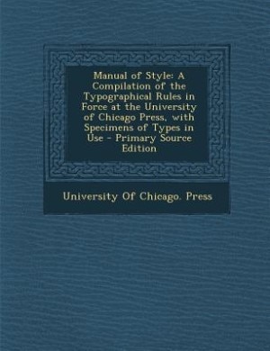 Manual of Style: A Compilation of the Typographical Rules in Force at the University of Chicago Press, with Specimen