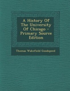 A History Of The University Of Chicago - Primary Source Edition