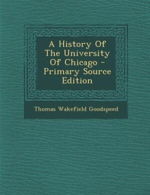 A History Of The University Of Chicago - Primary Source Edition
