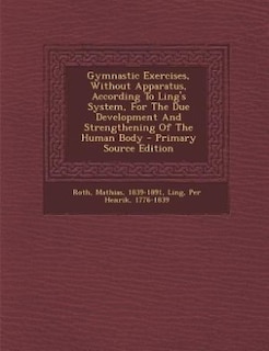 Gymnastic Exercises, Without Apparatus, According To Ling's System, For The Due Development And Strengthening Of The Human Body