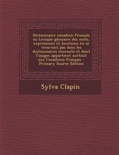 Dictionnaire canadien-français ou Lexique-glossaire des mots, expressions et locutions ne se trouvant pas dans les dictionnaires courants et dont l'usages appartient surtout aux Canadiens-français