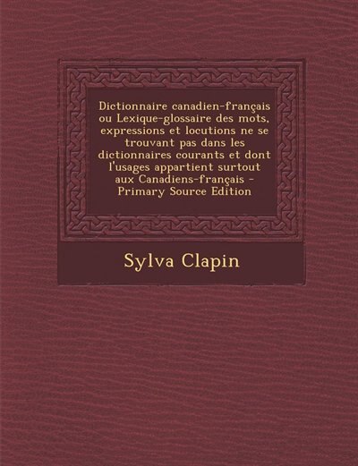 Dictionnaire canadien-français ou Lexique-glossaire des mots, expressions et locutions ne se trouvant pas dans les dictionnaires courants et dont l'usages appartient surtout aux Canadiens-français