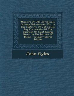 Memoirs Of Odd Adventures, Strange Deliverances, Etc. In The Captivity Of John Giles, Esq: Commander Of The Garrison On Saint George River, In The District Of Maine