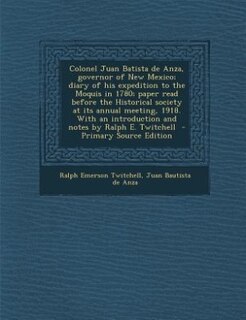 Front cover_Colonel Juan Batista de Anza, governor of New Mexico; diary of his expedition to the Moquis in 1780; paper read before the Historical society at its annual meeting, 1918. With an introduction and notes by Ralph E. Twitchell