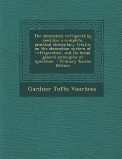 Front cover_The absorption refrigerating machine; a complete, practical elementary treatise on the absorption system of refrigeration, and its broad general principles of operation