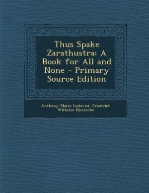 Thus Spake Zarathustra: A Book for All and None - Primary Source Edition