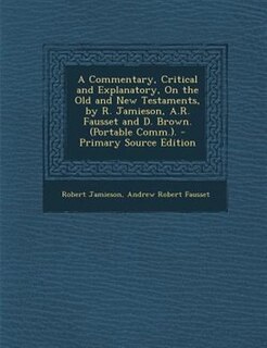 A Commentary, Critical and Explanatory, On the Old and New Testaments, by R. Jamieson, A.R. Fausset and D. Brown. (Portable Comm.).