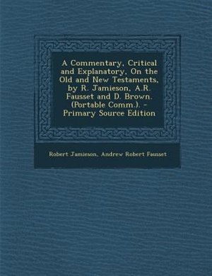 A Commentary, Critical and Explanatory, On the Old and New Testaments, by R. Jamieson, A.R. Fausset and D. Brown. (Portable Comm.).