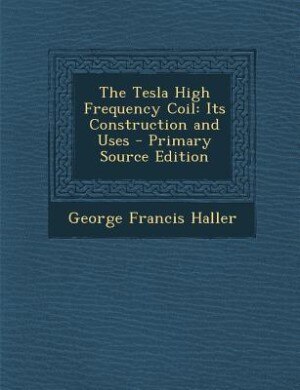 The Tesla High Frequency Coil: Its Construction and Uses