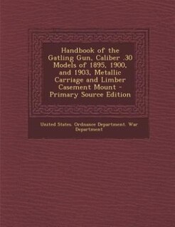 Front cover_Handbook of the Gatling Gun, Caliber .30 Models of 1895, 1900, and 1903, Metallic Carriage and Limber Casement Mount - Primary Source Edition