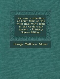 You can; a collection of brief talks on the most important topic in the world-your success  - Primary Source Edition