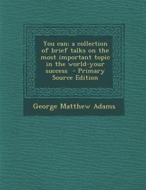 You can; a collection of brief talks on the most important topic in the world-your success  - Primary Source Edition
