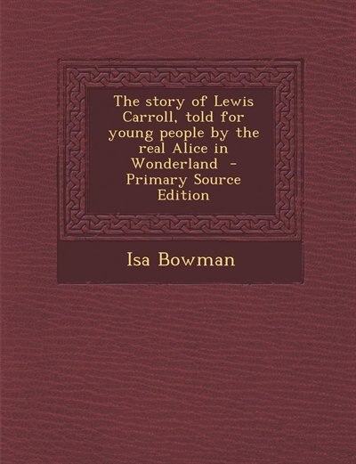 The story of Lewis Carroll, told for young people by the real Alice in Wonderland  - Primary Source Edition