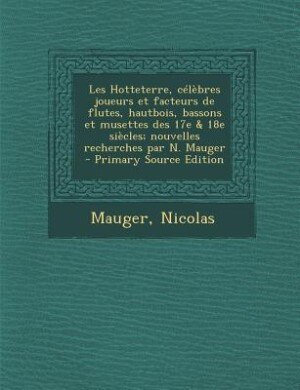 Front cover_Les Hotteterre, célèbres joueurs et facteurs de flutes, hautbois, bassons et musettes des 17e & 18e siècles; nouvelles recherches par N. Mauger
