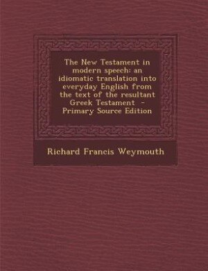 The New Testament in modern speech: an idiomatic translation into everyday English from the text of the resultant Greek Testament