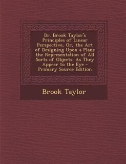 Couverture_Dr. Brook Taylor's Principles of Linear Perspective, Or, the Art of Designing Upon a Plane the Representation of All Sorts of Objects